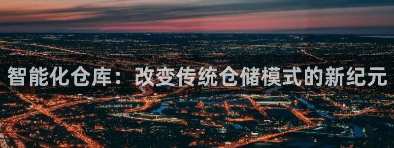超凡国际能赢钱吗：智能化仓库：改变传